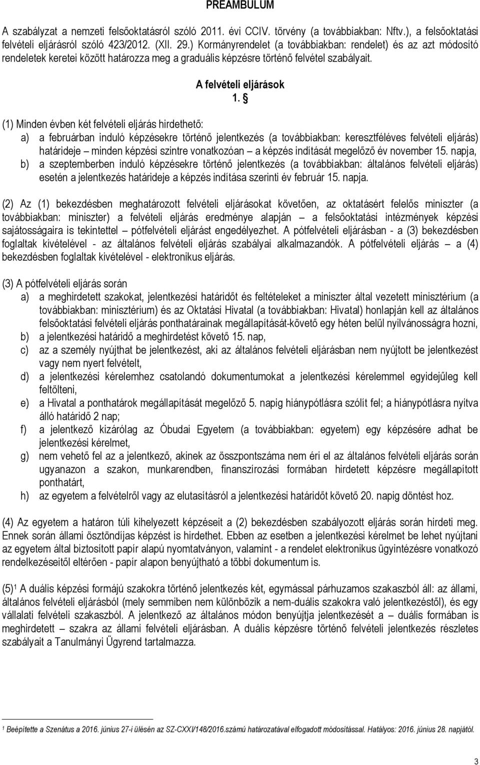 (1) Minden évben két felvételi eljárás hirdethető: a) a februárban induló képzésekre történő jelentkezés (a továbbiakban: keresztféléves felvételi eljárás) határideje minden képzési szintre