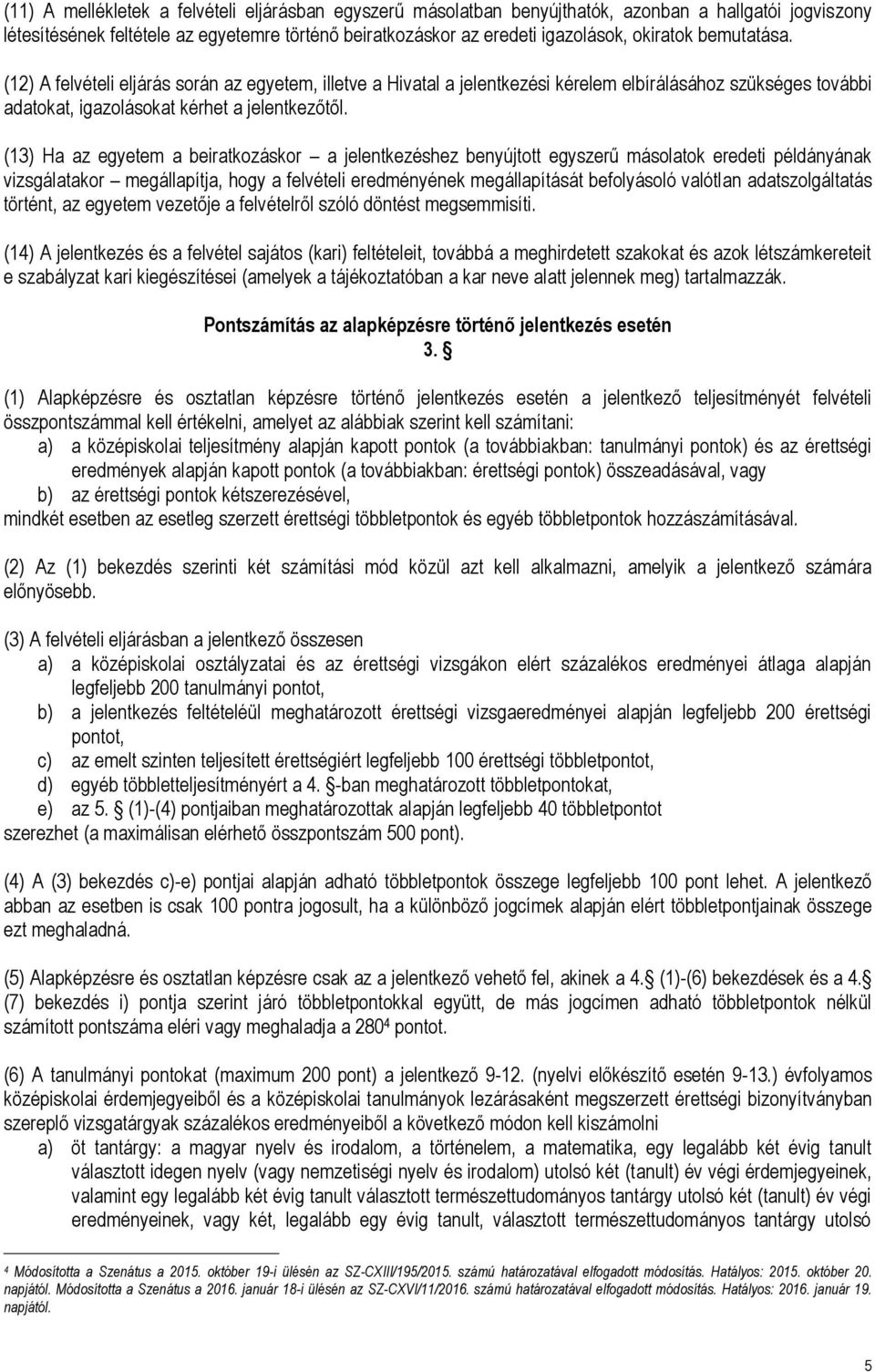 (13) Ha az egyetem a beiratkozáskor a jelentkezéshez benyújtott egyszerű másolatok eredeti példányának vizsgálatakor megállapítja, hogy a felvételi eredményének megállapítását befolyásoló valótlan