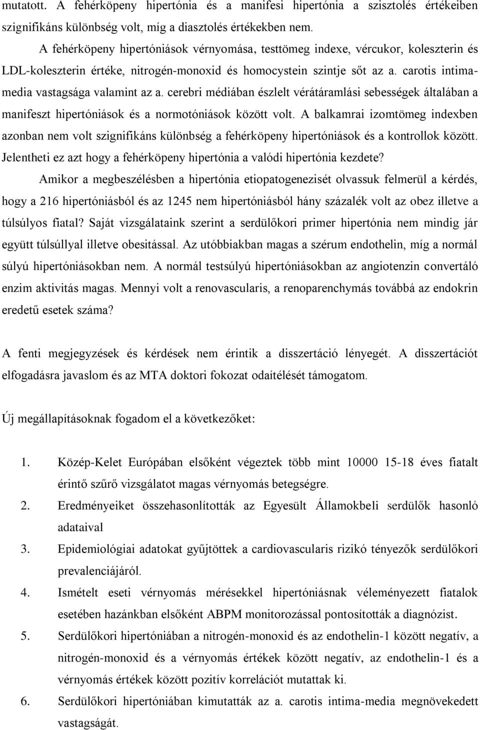 carotis intimamedia vastagsága valamint az a. cerebri médiában észlelt vérátáramlási sebességek általában a manifeszt hipertóniások és a normotóniások között volt.