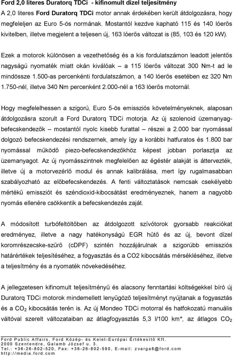 Ezek a motorok különösen a vezethetőség és a kis fordulatszámon leadott jelentős nagyságú nyomaték miatt okán kiválóak a 115 lóerős változat 300 Nm-t ad le mindössze 1.