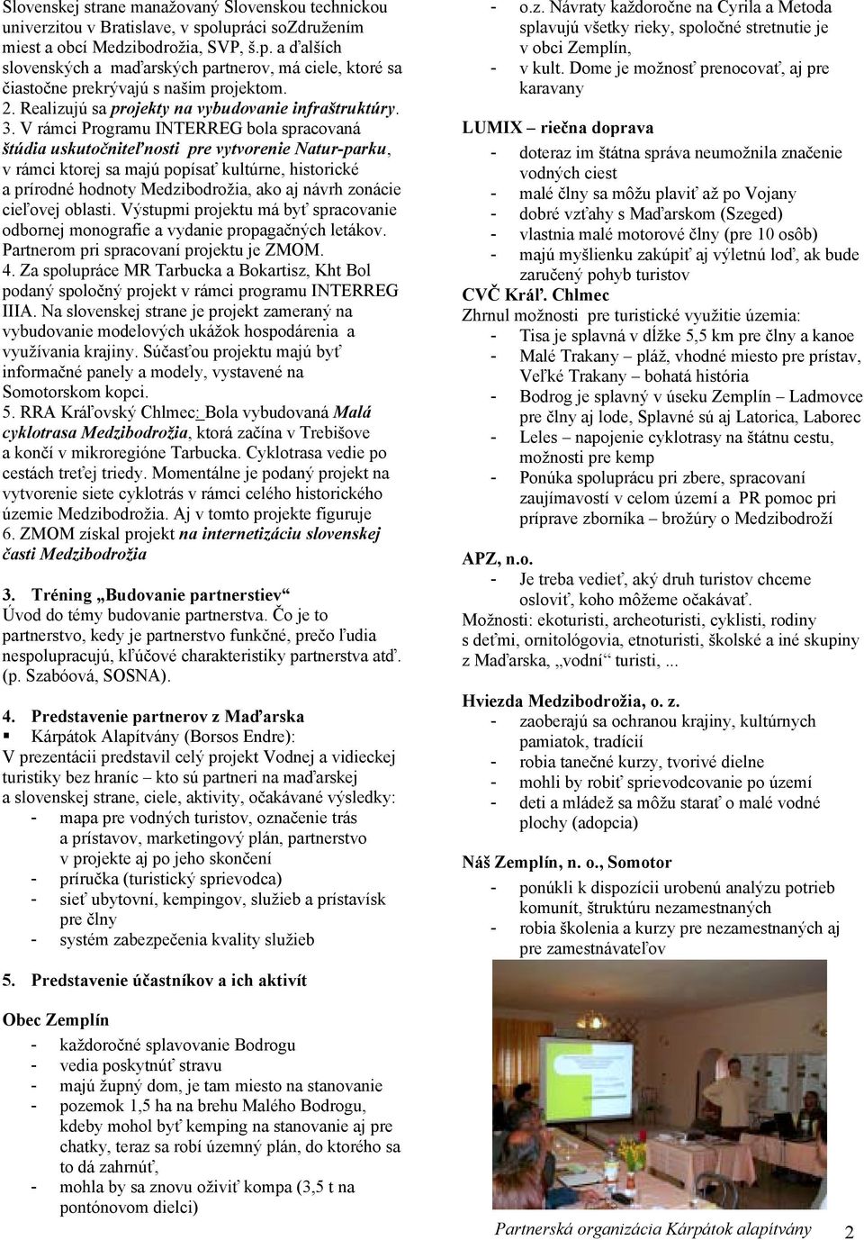 V rámci Programu INTERREG bola spracovaná štúdia uskutočniteľnosti pre vytvorenie Natur-parku, v rámci ktorej sa majú popísať kultúrne, historické a prírodné hodnoty Medzibodrožia, ako aj návrh