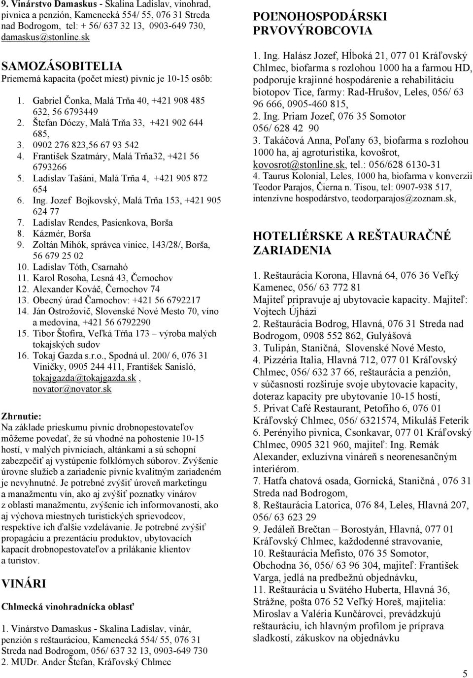 0902 276 823,56 67 93 542 4. František Szatmáry, Malá Trňa32, +421 56 6793266 5. Ladislav Tašáni, Malá Trňa 4, +421 905 872 654 6. Ing. Jozef Bojkovský, Malá Trňa 153, +421 905 624 77 7.