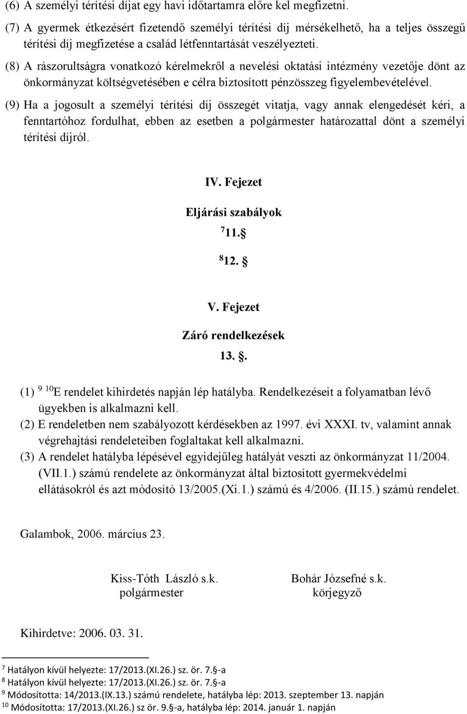 (8) A rászorultságra vonatkozó kérelmekről a nevelési oktatási intézmény vezetője dönt az önkormányzat költségvetésében e célra biztosított pénzösszeg figyelembevételével.