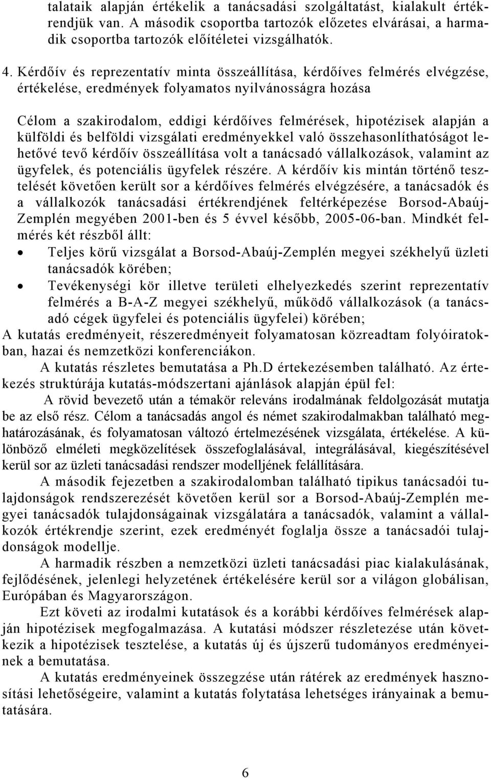 alapján a külföldi és belföldi vizsgálati eredményekkel való összehasonlíthatóságot lehetővé tevő kérdőív összeállítása volt a tanácsadó vállalkozások, valamint az ügyfelek, és potenciális ügyfelek