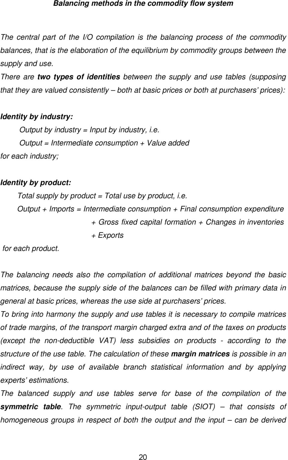 There are two types of identities between the supply and use tables (supposing that they are valued consistently both at basic prices or both at purchasers prices): Identity by industry: Output by