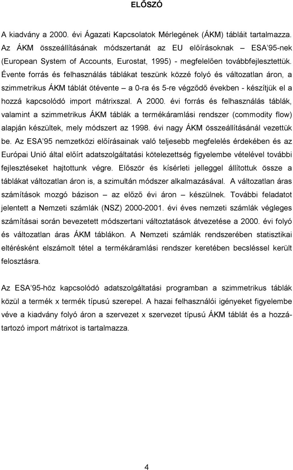 Évente forrás és felhasználás táblákat teszünk közzé folyó és változatlan áron, a szimmetrikus ÁKM táblát ötévente a 0-ra és 5-re végződő években - készítjük el a hozzá kapcsolódó import mátrixszal.