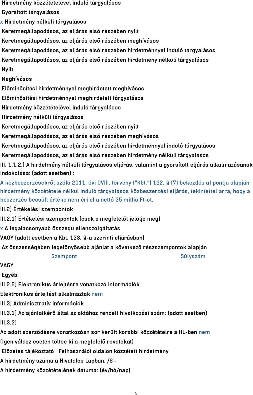 hirdetménnyel meghirdetett meghívásos Előminősítési hirdetménnyel meghirdetett tárgyalásos Hirdetmény közzétételével induló tárgyalásos Hirdetmény nélküli tárgyalásos Keretmegállapodásos, az eljárás