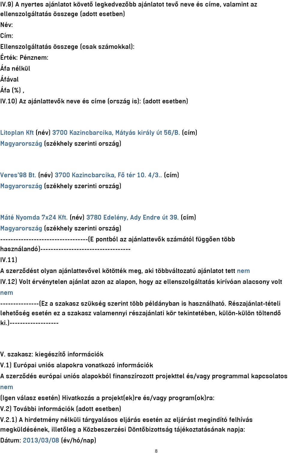 (név) 3700 Kazincbarcika, Fő tér 10. 4/3.. (cím) Magyarország (székhely szerinti ország) Máté Nyomda 7x24 Kft. (név) 3780 Edelény, Ady Endre út 39.