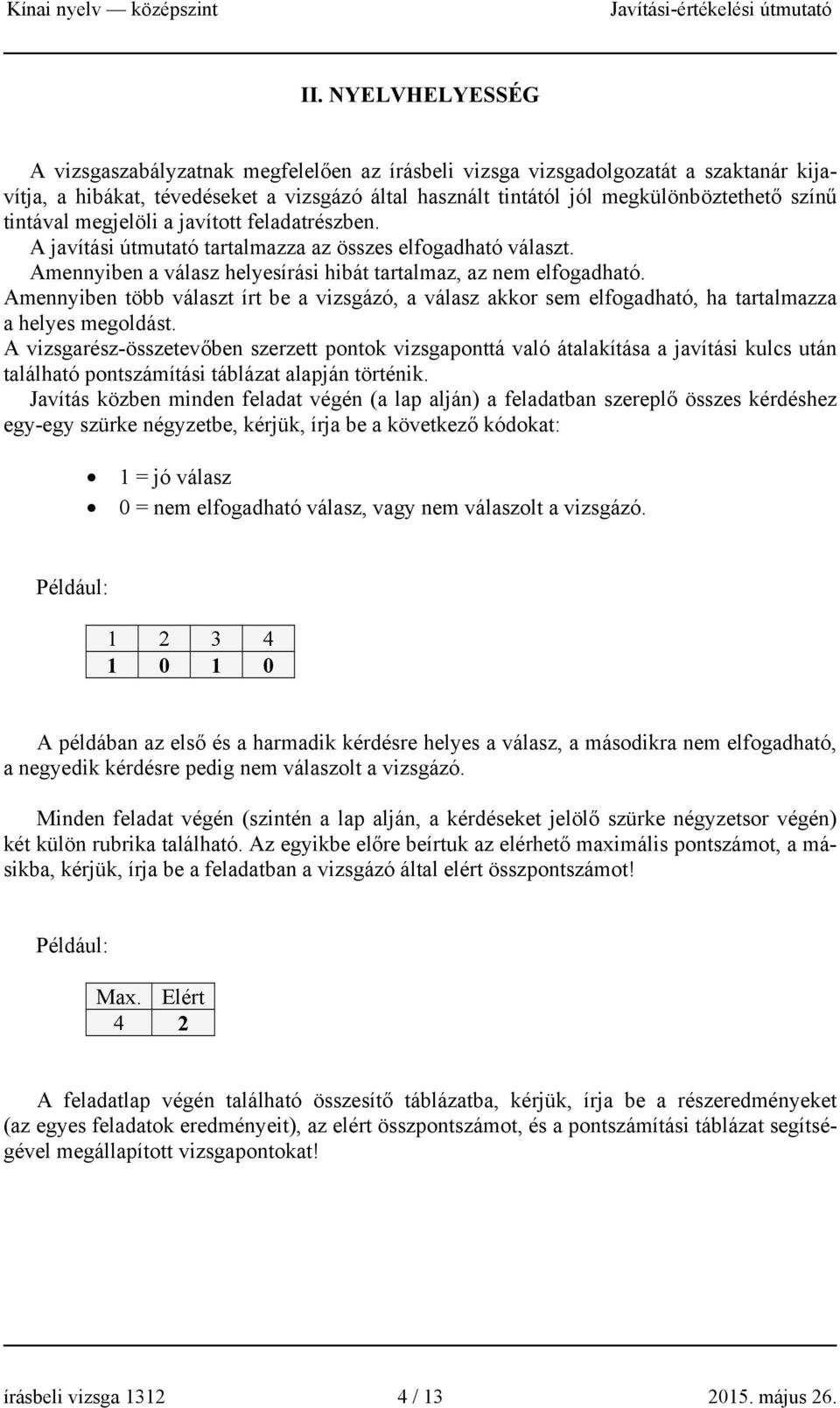 Amennyiben több választ írt be a vizsgázó, a válasz akkor sem elfogadható, ha tartalmazza a helyes megoldást.