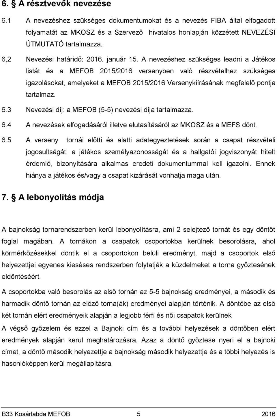 A nevezéshez szükséges leadni a Játékos listát és a MEFOB 2015/2016 versenyben való részvételhez szükséges igazolásokat, amelyeket a MEFOB 2015/2016 Versenykiírásának megfelelő pontja tartalmaz. 6.