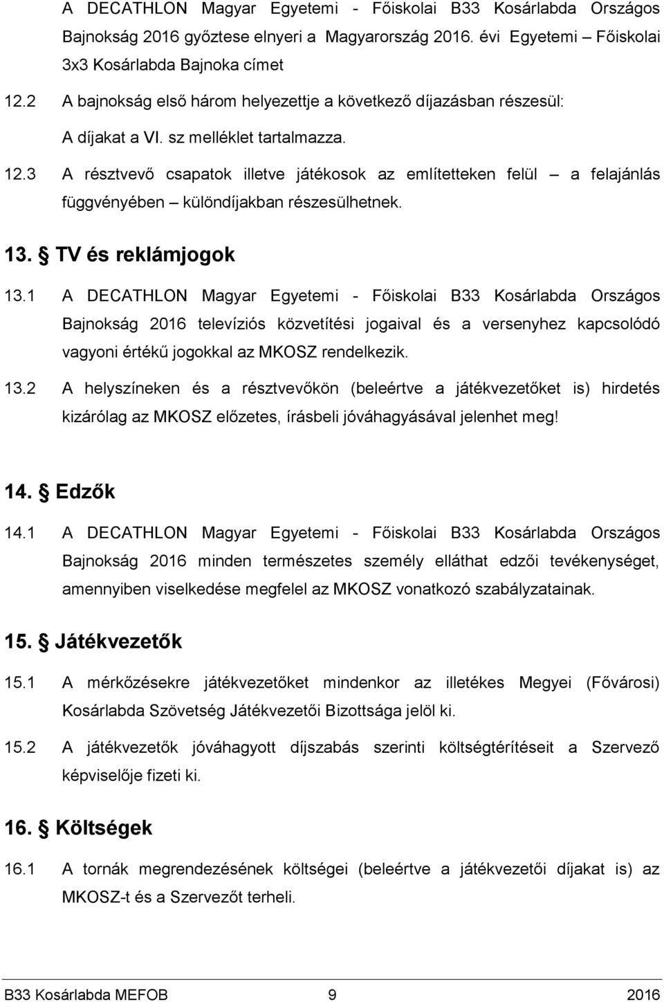 3 A résztvevő csapatok illetve játékosok az említetteken felül a felajánlás függvényében különdíjakban részesülhetnek. 13. TV és reklámjogok 13.