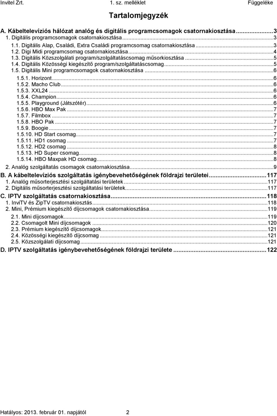 .. 5 1.5. Digitális Mini programcsomagok csatornakiosztása... 6 1.5.1. Horizont... 6 1.5.2. Macho Club... 6 1.5.3. XXL24... 6 1.5.4. Champion... 6 1.5.5. Playground (Játszótér)... 6 1.5.6. HBO Max Pak.