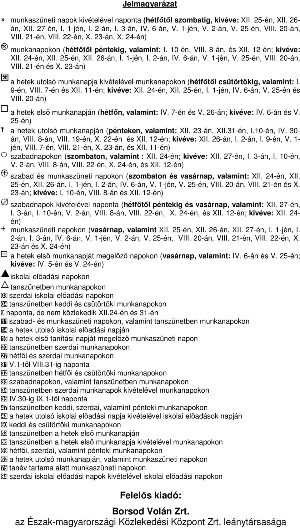 6-án, V. 1-jén, V. 25-én, VIII. 20-án, VIII. 21-én és X. 23-án) a hetek utolsó munkanapja kivételével munkanapokon (hétfőtől csütörtökig, valamint: I. 9-én, VIII. 7-én és XII. 11-én; kivéve: XII.