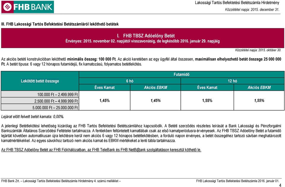 Az akció keretében az egy ügyfél által összesen, maximálisan elhelyezhető betét összege 25 000 000 Ft. A betét típusa: 6 vagy 12 hónapos futamidejű, fix kamatozású, folyamatos betétlekötés.