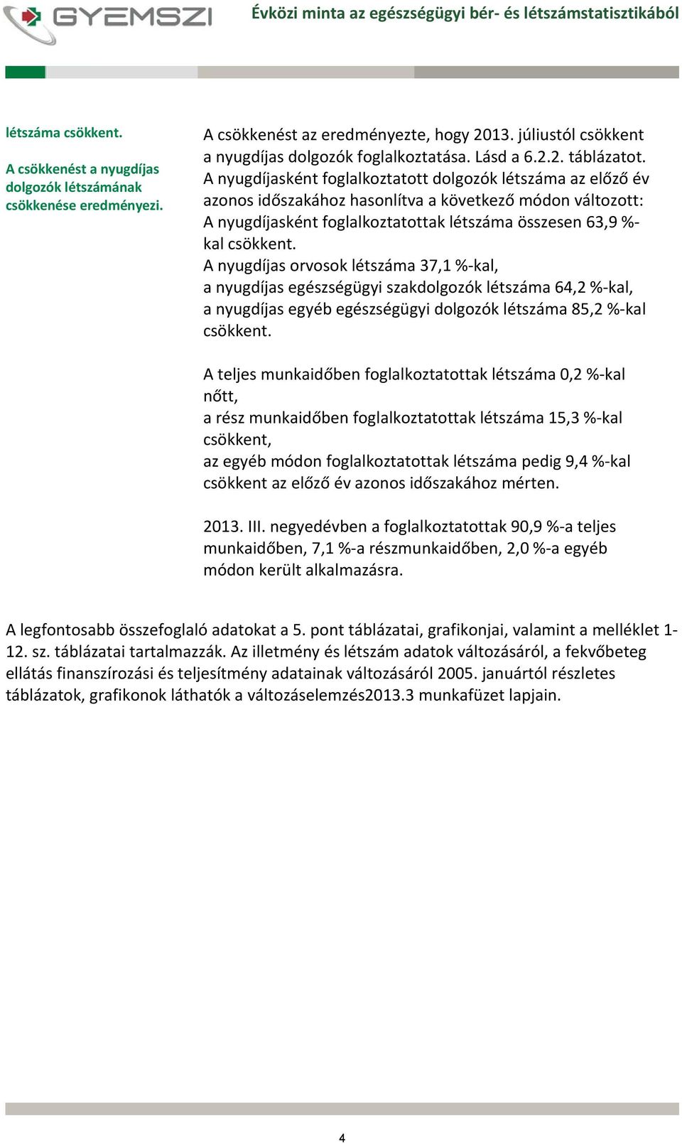 A nyugdíjas orvosok létszáma 37,1 % kal, a nyugdíjas egészségügyi szakdolgozók létszáma 64,2 % kal, a nyugdíjas egyéb egészségügyi dolgozók létszáma 85,2 % kal csökkent.