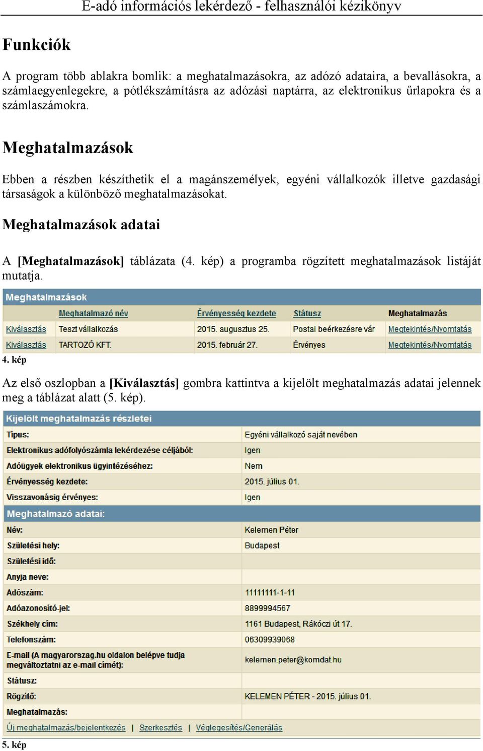 Meghatalmazások Ebben a részben készíthetik el a magánszemélyek, egyéni vállalkozók illetve gazdasági társaságok a különböző meghatalmazásokat.