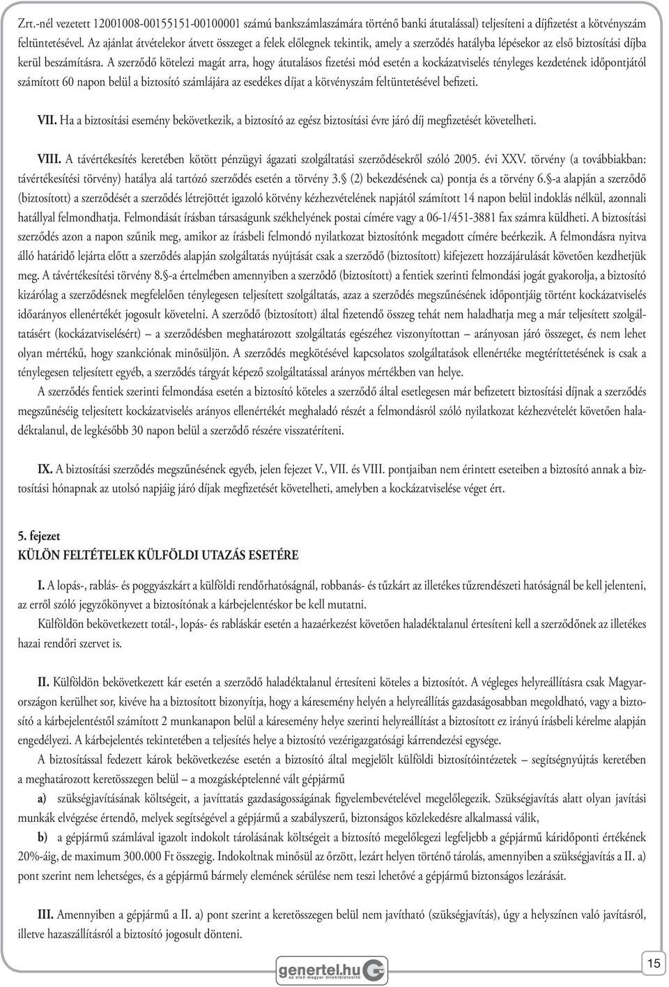 A szerződő kötelezi magát arra, hogy átutalásos fizetési mód esetén a kockázatviselés tényleges kezdetének időpontjától számított 60 napon belül a biztosító számlájára az esedékes díjat a kötvényszám