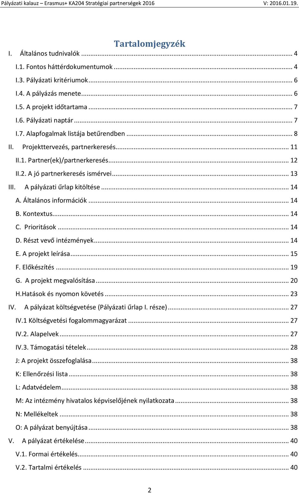 A pályázati űrlap kitöltése... 14 A. Általános információk... 14 B. Kontextus... 14 C. Prioritások... 14 D. Részt vevő intézmények... 14 E. A projekt leírása... 15 F. Előkészítés... 19 G.