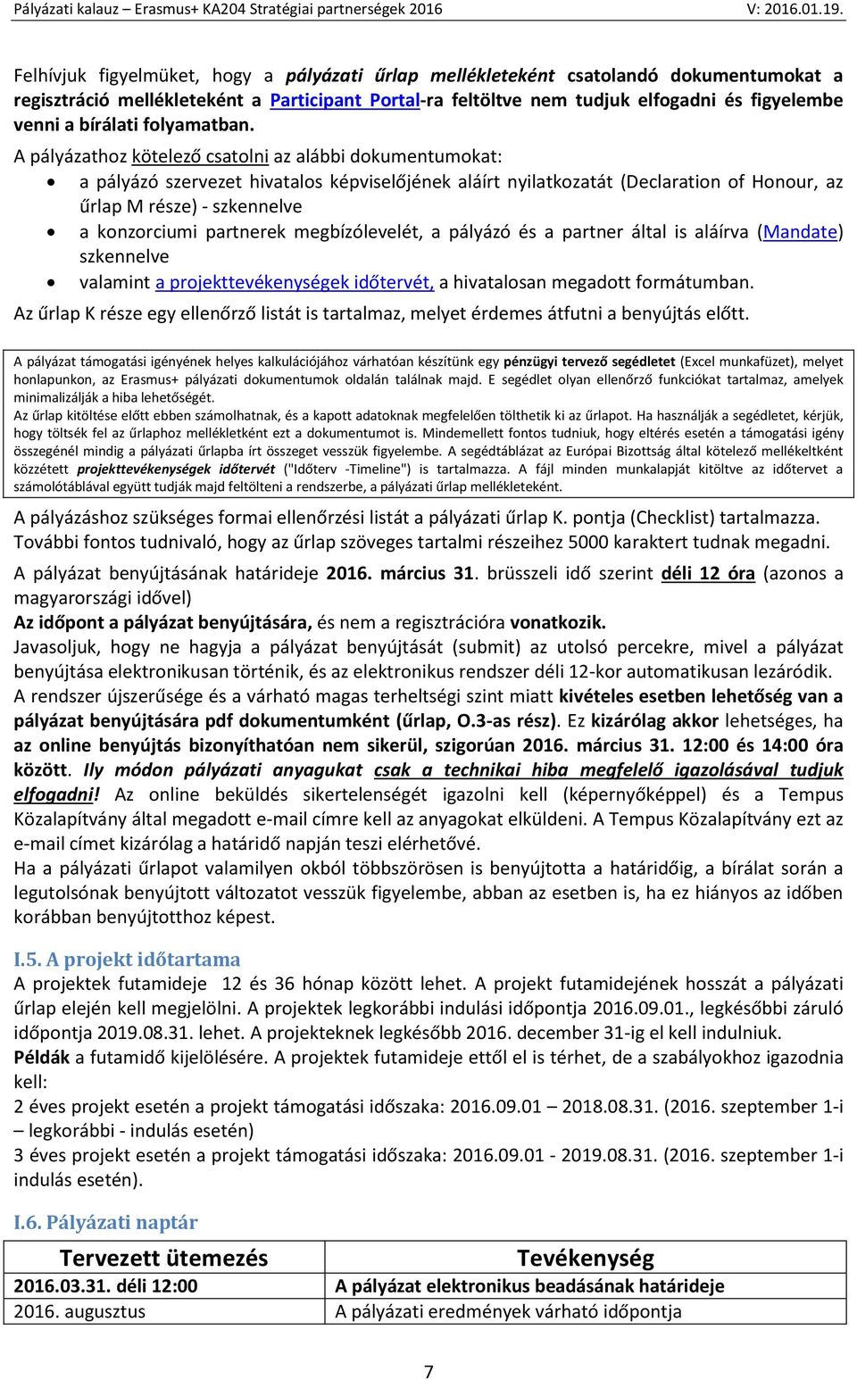 A pályázathoz kötelező csatolni az alábbi dokumentumokat: a pályázó szervezet hivatalos képviselőjének aláírt nyilatkozatát (Declaration of Honour, az űrlap M része) - szkennelve a konzorciumi