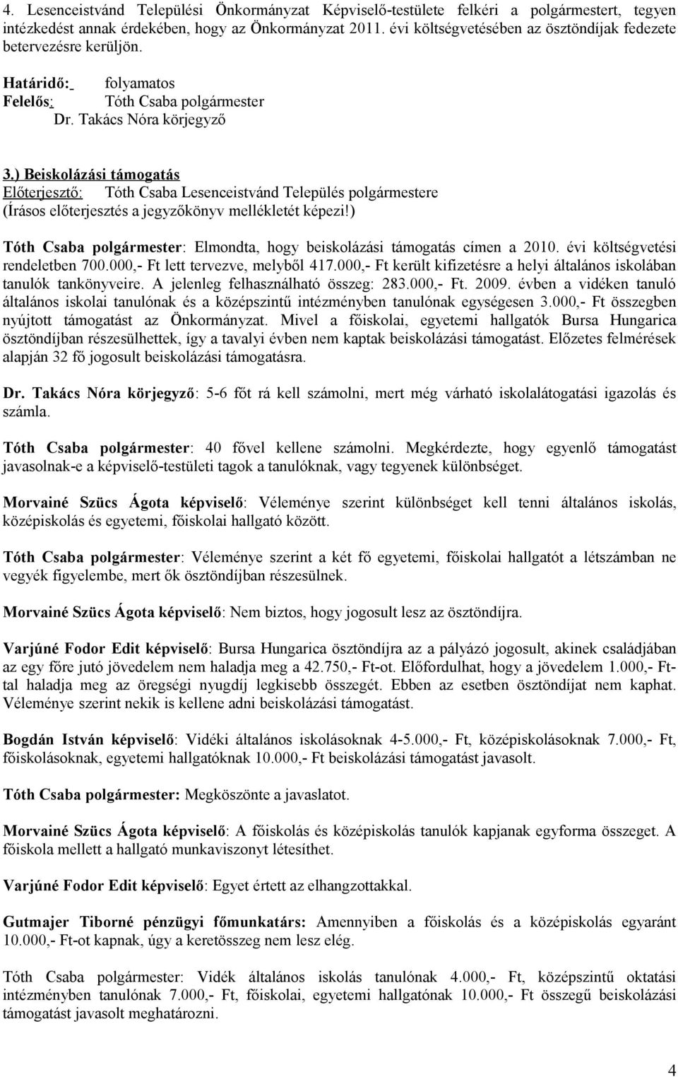 évi költségvetési rendeletben 700.000,- Ft lett tervezve, melyből 417.000,- Ft került kifizetésre a helyi általános iskolában tanulók tankönyveire. A jelenleg felhasználható összeg: 283.000,- Ft. 2009.