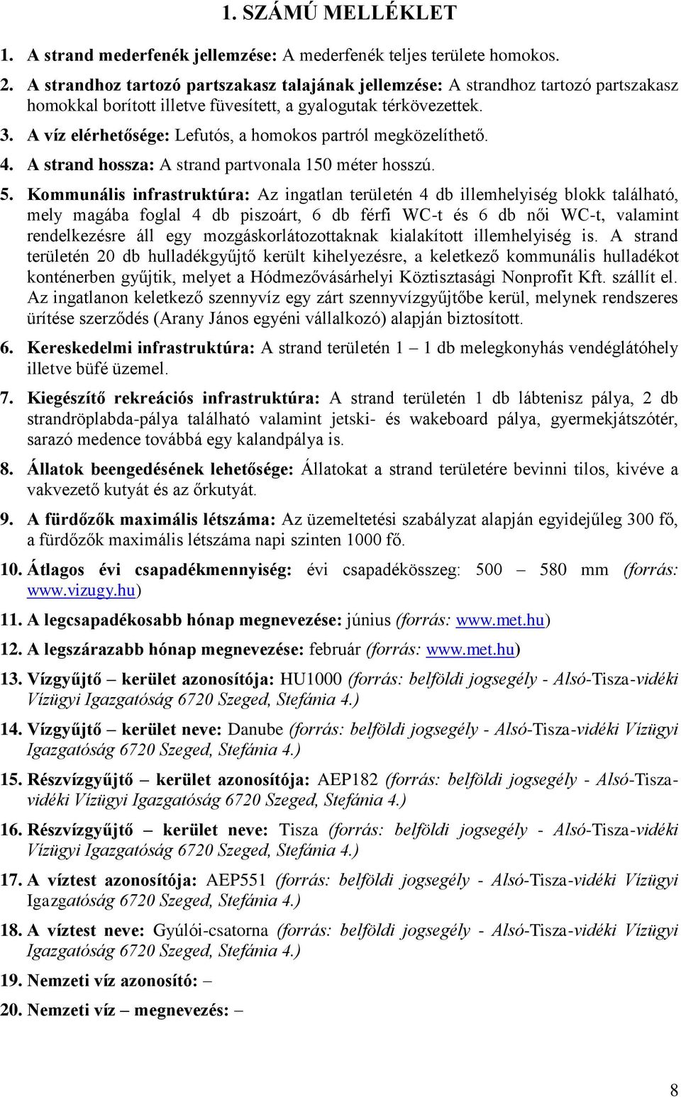 A víz elérhetősége: Lefutós, a homokos partról megközelíthető. 4. A strand hossza: A strand partvonala 150 méter hosszú. 5.