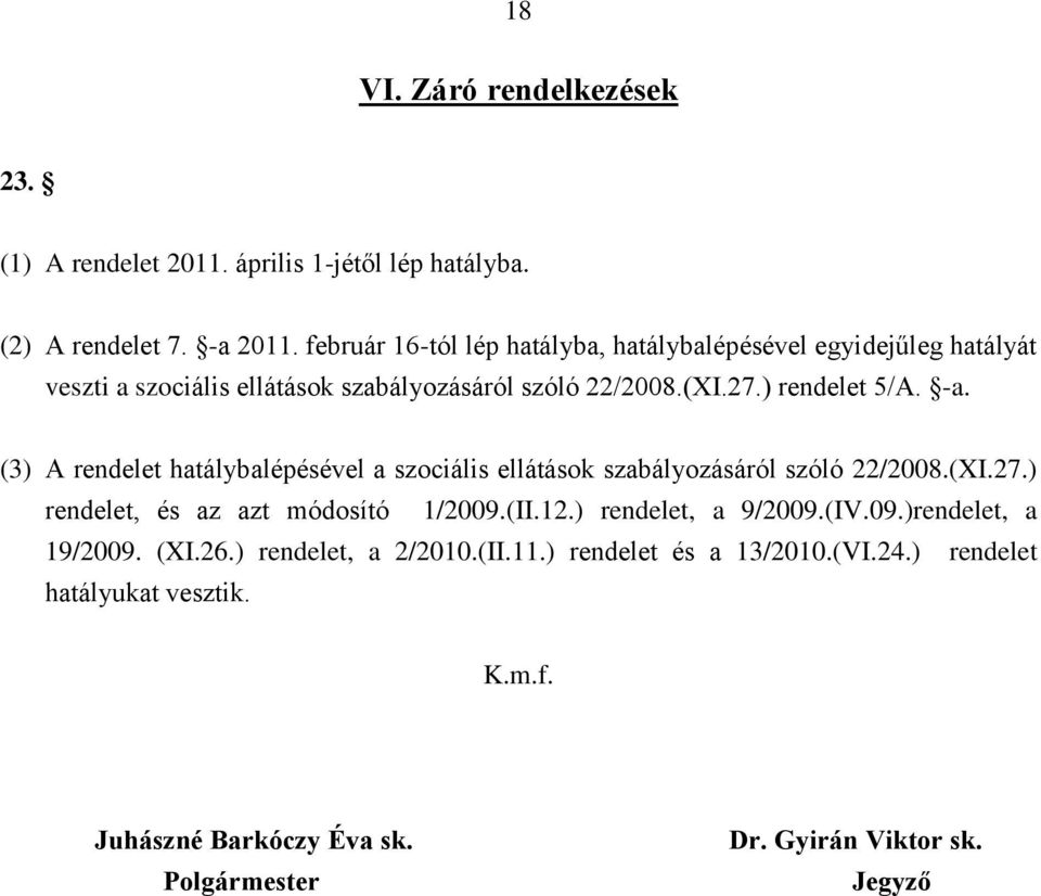 (3) A rendelet hatálybalépésével a szociális ellátások szabályozásáról szóló 22/2008.(XI.27.) rendelet, és az azt módosító 1/2009.(II.12.