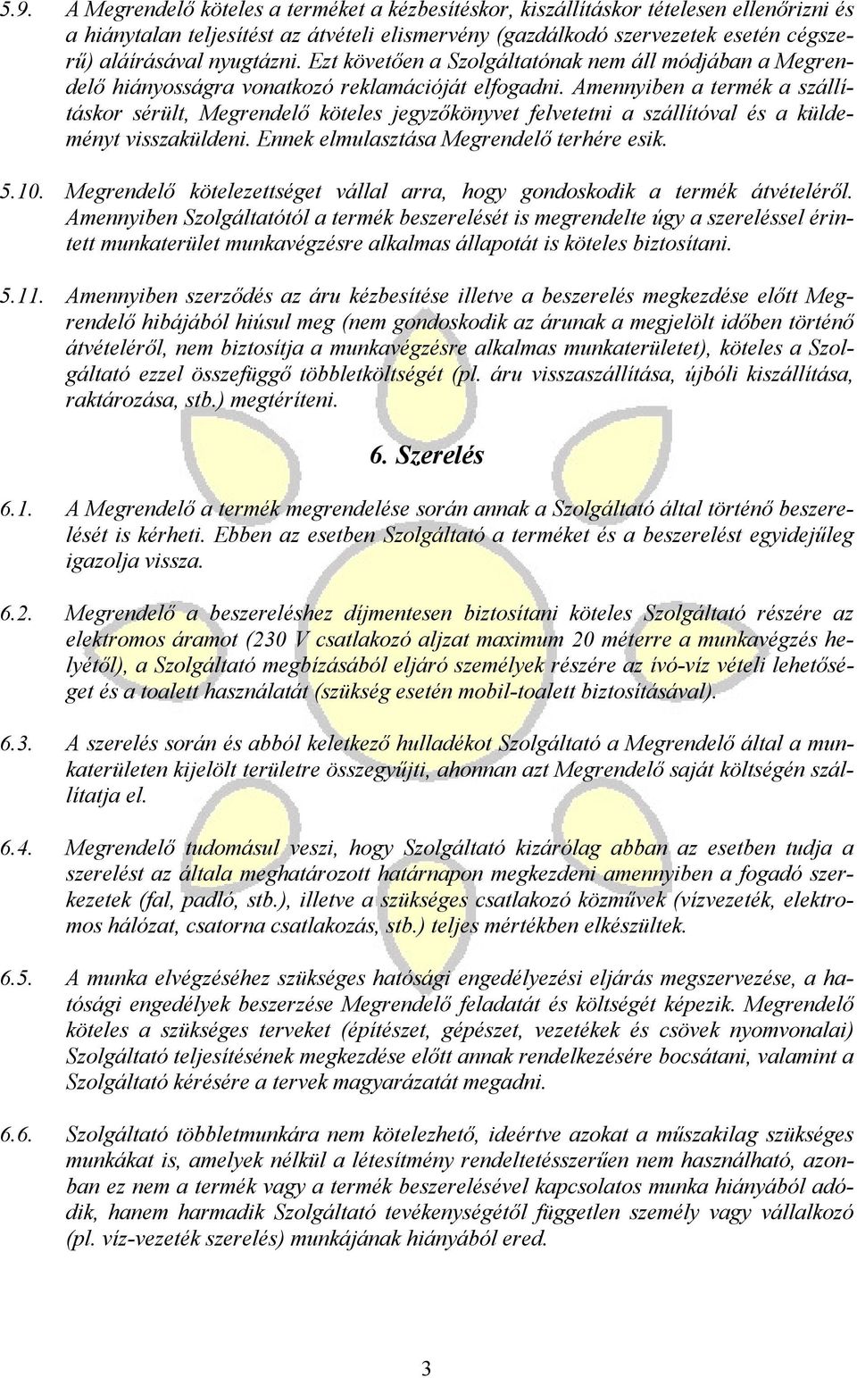 Amennyiben a termék a szállításkor sérült, Megrendelı köteles jegyzıkönyvet felvetetni a szállítóval és a küldeményt visszaküldeni. Ennek elmulasztása Megrendelı terhére esik. 5.10.