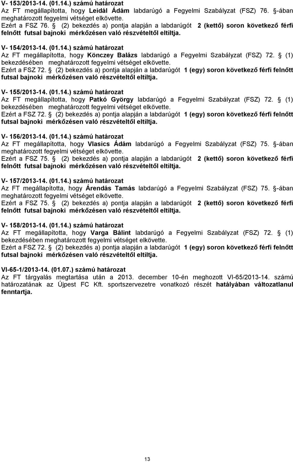 (01.14.) számú határozat Az FT megállapította, hogy Könczey Balázs labdarúgó a Fegyelmi Szabályzat (FSZ) 72. (1) bekezdésében meghatározott fegyelmi vétséget elkövette. Ezért a FSZ 72.