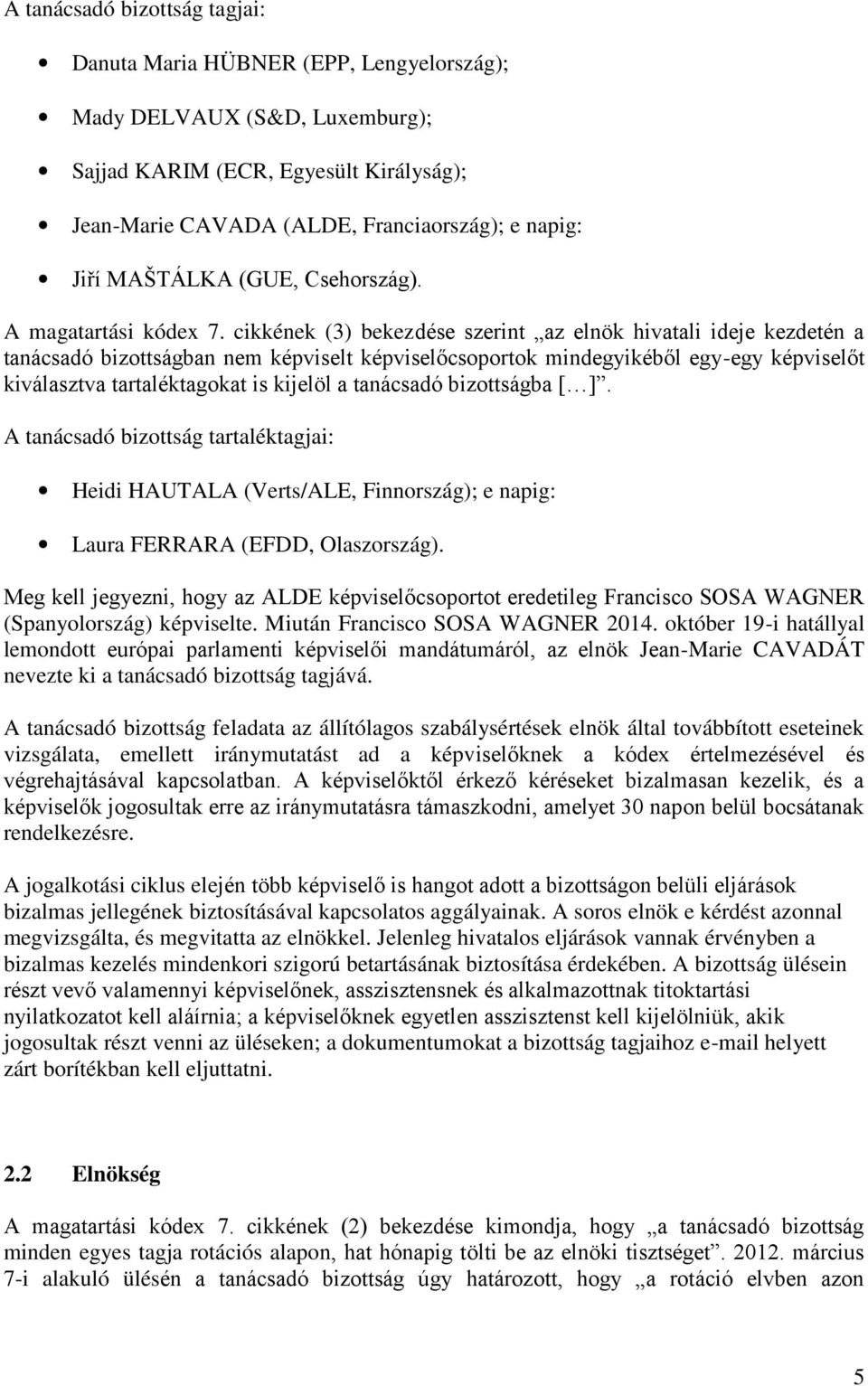 cikkének (3) bekez dése szerint az elnök hivatali ideje kezdetén a tanácsadó bizottságban nem képviselt képviselőcsoportok mindegyikéből egy-egy képviselőt kiválasztva tartaléktagokat is kijelöl a