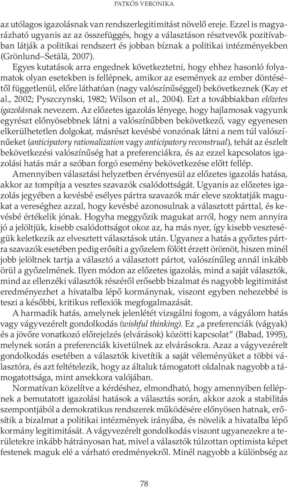 Egyes kutatások arra engednek következtetni, hogy ehhez hasonló folyamatok olyan esetekben is fellépnek, amikor az események az ember döntésétől függetlenül, előre láthatóan (nagy valószínűséggel)