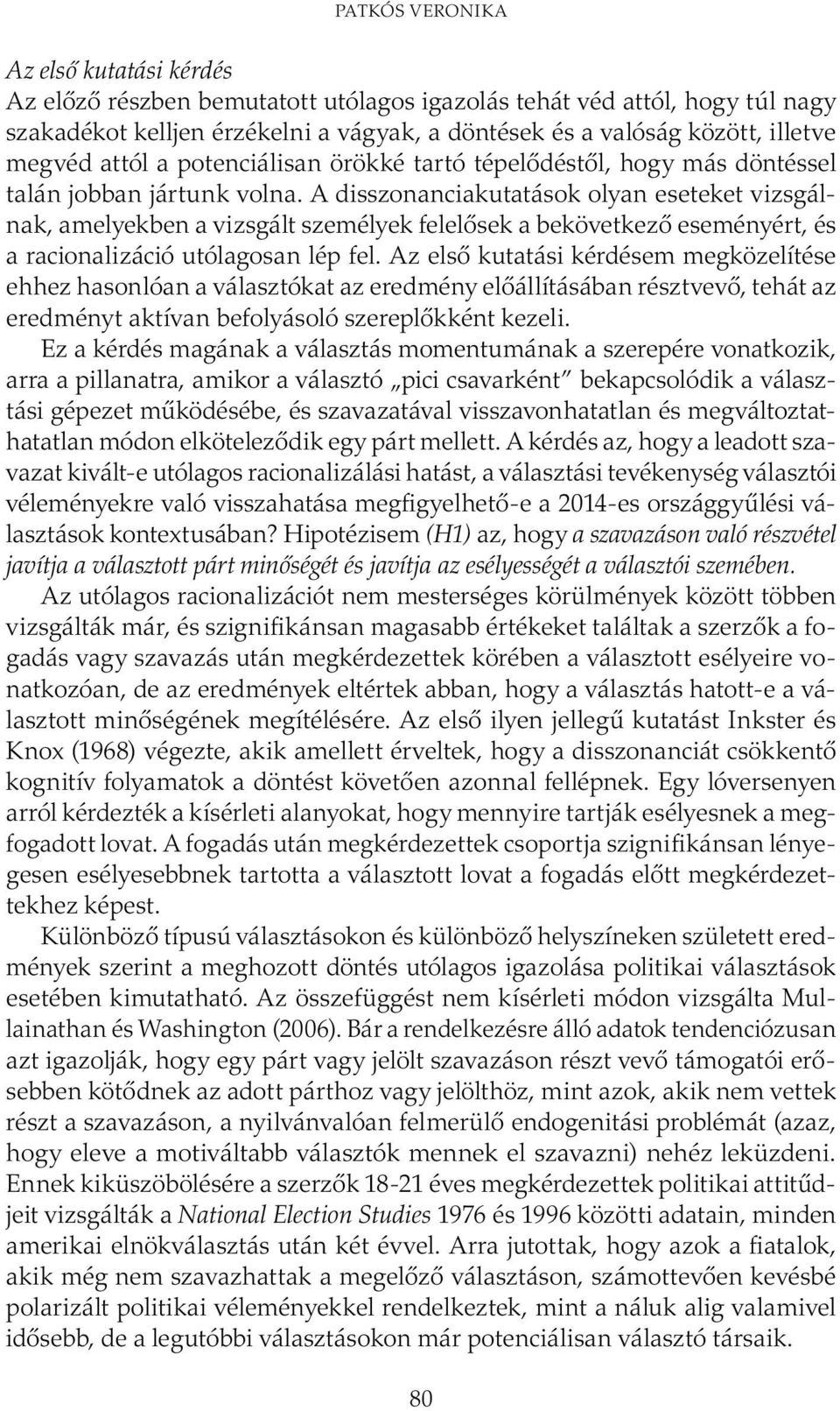 A disszonanciakutatások olyan eseteket vizsgálnak, amelyekben a vizsgált személyek felelősek a bekövetkező eseményért, és a racionalizáció utólagosan lép fel.