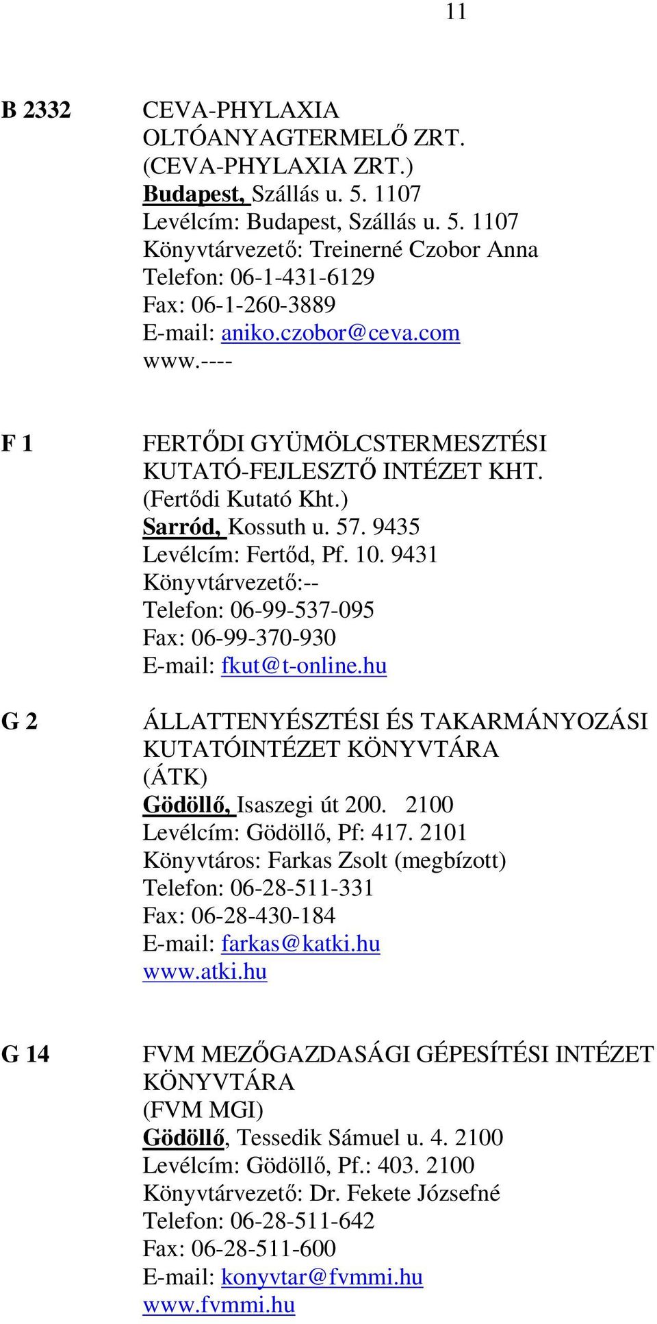 9431 Könyvtárvezető:-- Telefon: 06-99-537-095 Fax: 06-99-370-930 E-mail: fkut@t-online.hu ÁLLATTENYÉSZTÉSI ÉS TAKARMÁNYOZÁSI KUTATÓINTÉZET KÖNYVTÁRA (ÁTK) Gödöllő, Isaszegi út 200.