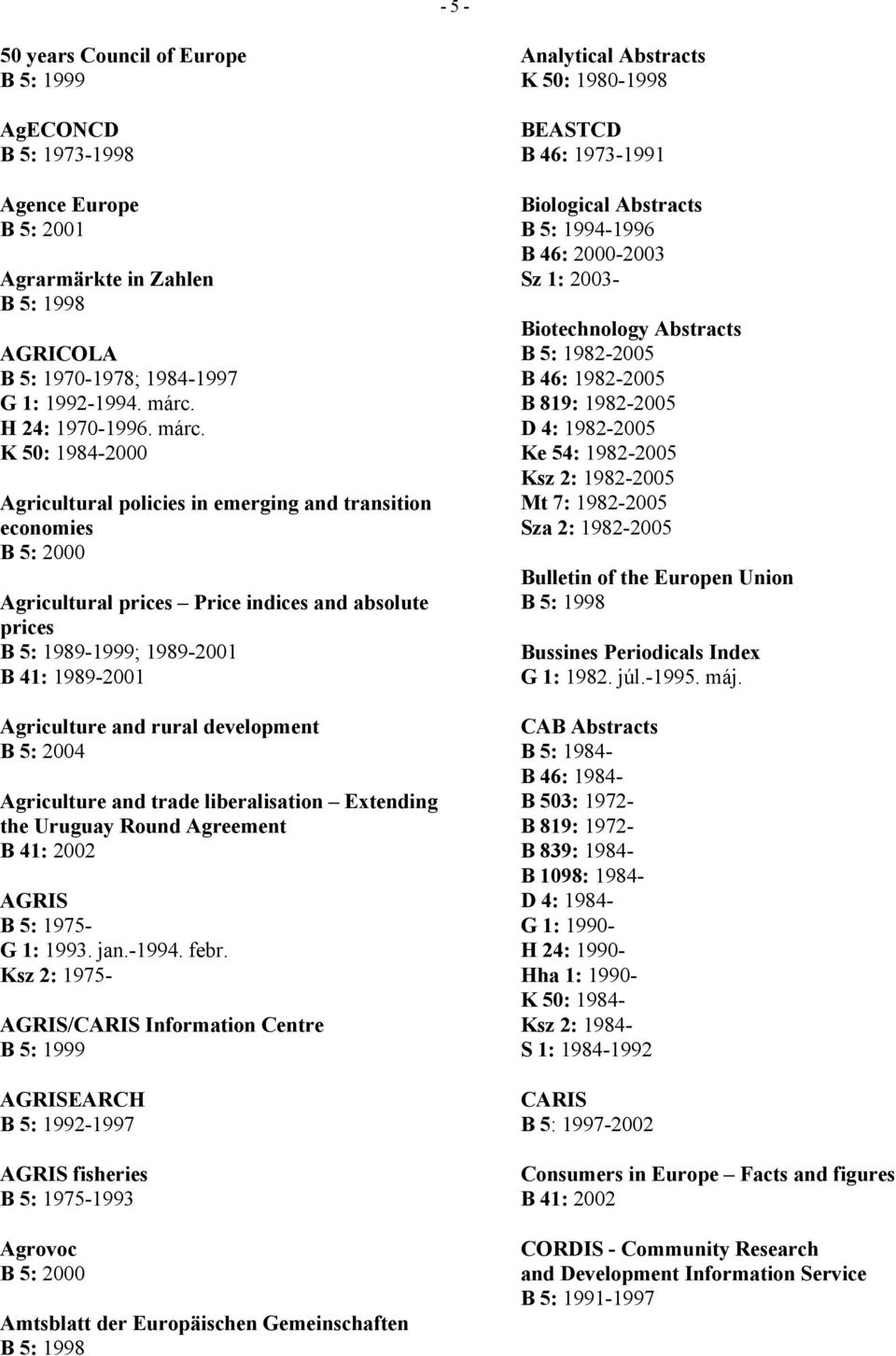 K 50: 1984-2000 Agricultural policies in emerging and transition economies Agricultural prices Price indices and absolute prices B 5: 1989-1999; 1989-2001 B 41: 1989-2001 Agriculture and rural