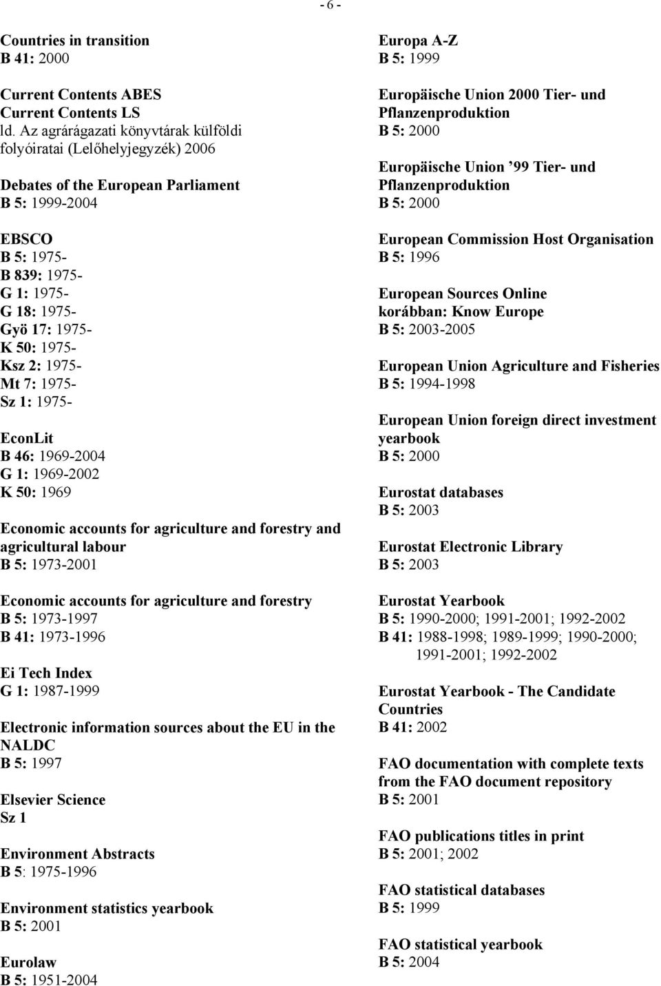 1975- Mt 7: 1975- Sz 1: 1975- EconLit B 46: 1969-2004 G 1: 1969-2002 K 50: 1969 Economic accounts for agriculture and forestry and agricultural labour B 5: 1973-2001 Economic accounts for agriculture