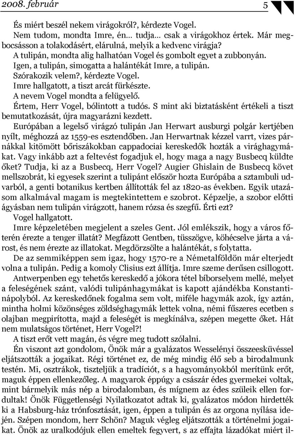 Imre hallgatott, a tiszt arcát fürkészte. A nevem Vogel mondta a felügyelő. Értem, Herr Vogel, bólintott a tudós. S mint aki biztatásként értékeli a tiszt bemutatkozását, újra magyarázni kezdett.