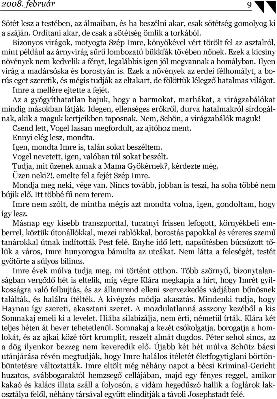 Ezek a kicsiny növények nem kedvelik a fényt, legalábbis igen jól megvannak a homályban. Ilyen virág a madársóska és borostyán is.