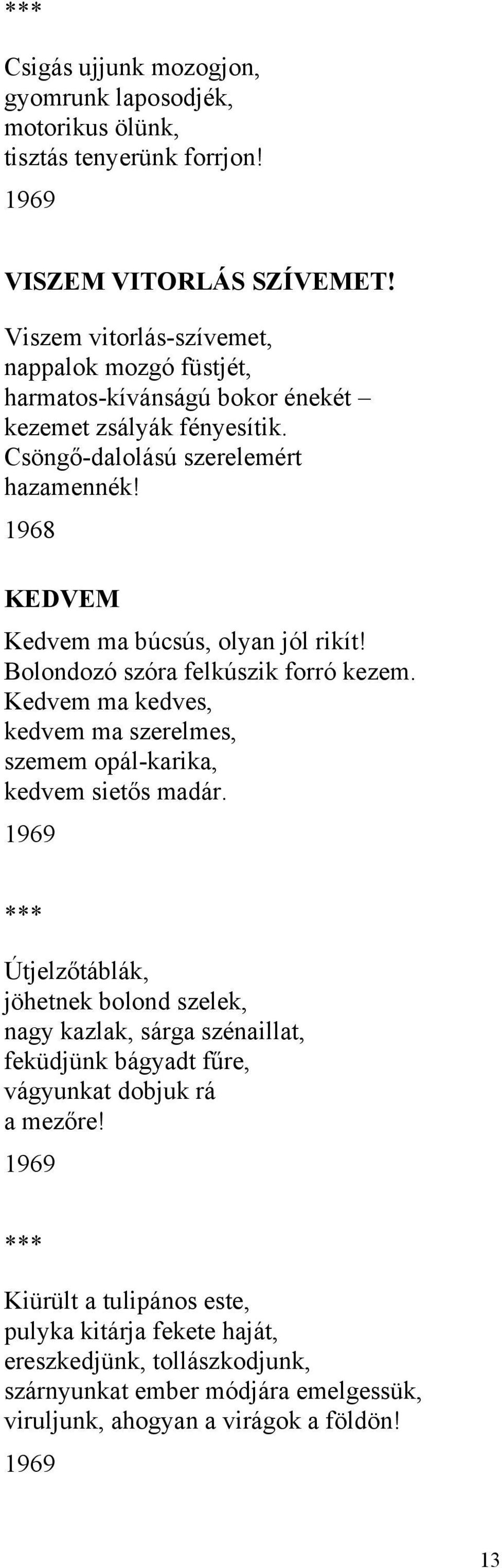 1968 KEDVEM Kedvem ma búcsús, olyan jól rikít! Bolondozó szóra felkúszik forró kezem. Kedvem ma kedves, kedvem ma szerelmes, szemem opál-karika, kedvem sietős madár.