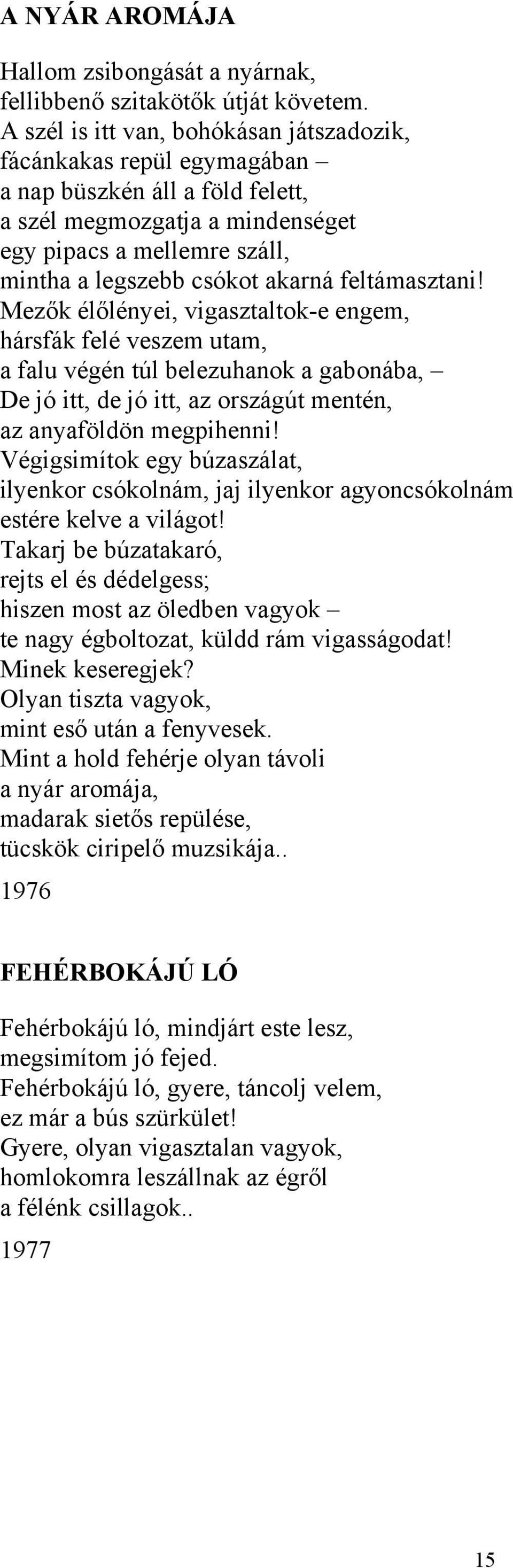 feltámasztani! Mezők élőlényei, vigasztaltok-e engem, hársfák felé veszem utam, a falu végén túl belezuhanok a gabonába, De jó itt, de jó itt, az országút mentén, az anyaföldön megpihenni!