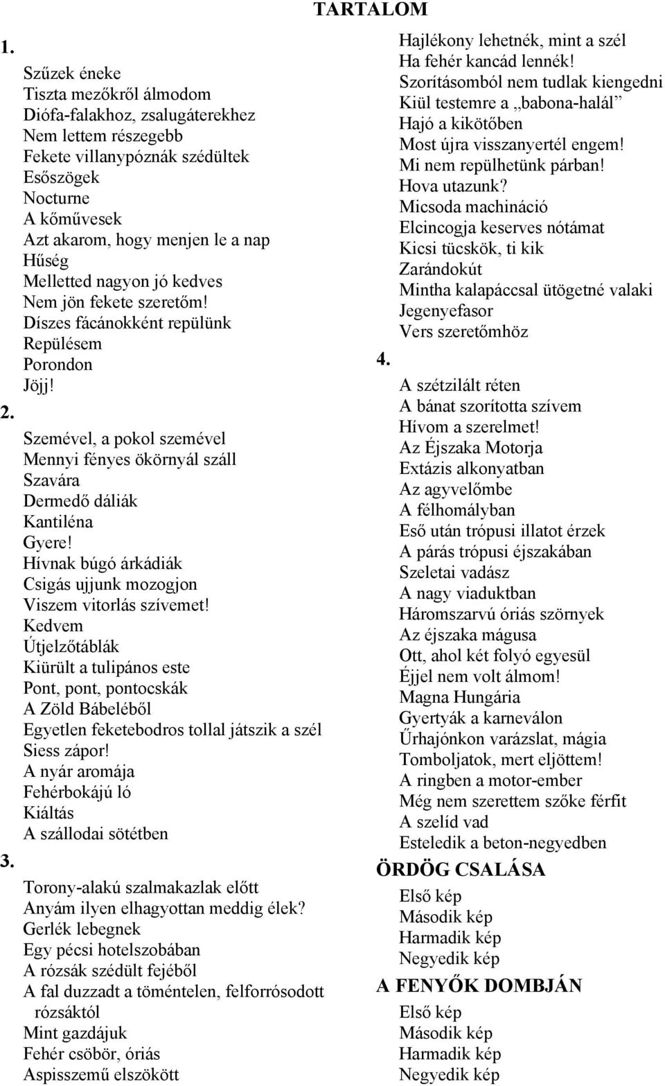 Melletted nagyon jó kedves Nem jön fekete szeretőm! Díszes fácánokként repülünk Repülésem Porondon Jöjj! Szemével, a pokol szemével Mennyi fényes ökörnyál száll Szavára Dermedő dáliák Kantiléna Gyere!