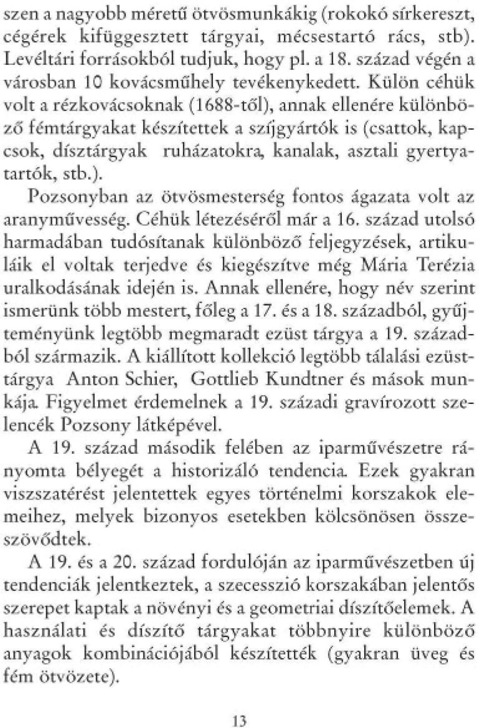 Külön céhük volt a réz kovácsoknak (168 Sí-tői), annak ellenére különböző fémtárgyakat készítettek a szíjgyártók is (csattok, kapcsok, dísztárgyak ruházatokra, kanalak, asztali gyertyatartók, stb.). Pozsonyban az ötvösmesterség fontos ágazata volt az arany mű vesség.