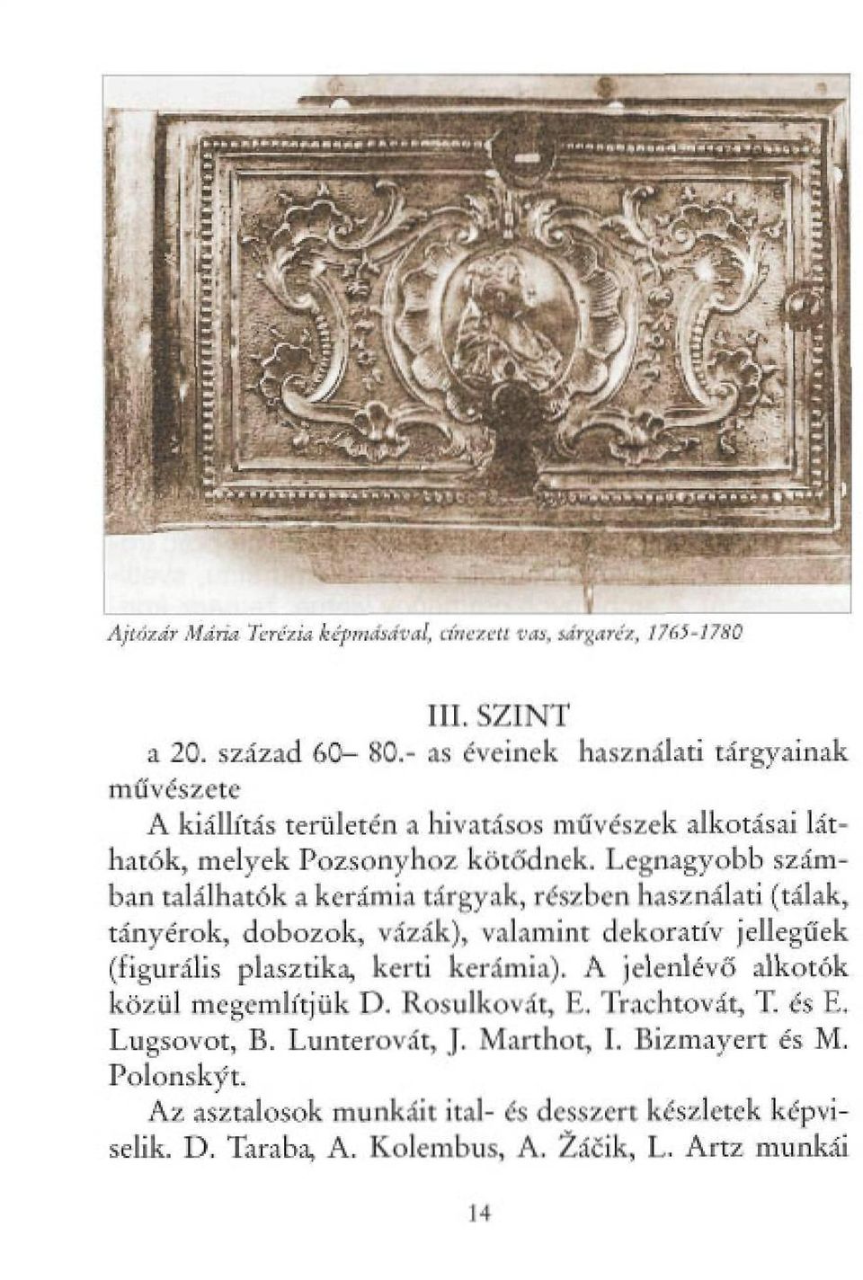 Legnagyobb számban találhatók a kerámia tárgyak, részben használati (tálak, tányérok, dobozok, vázák), valamint dekoratív jellegűek (figurális plasztika, kerti