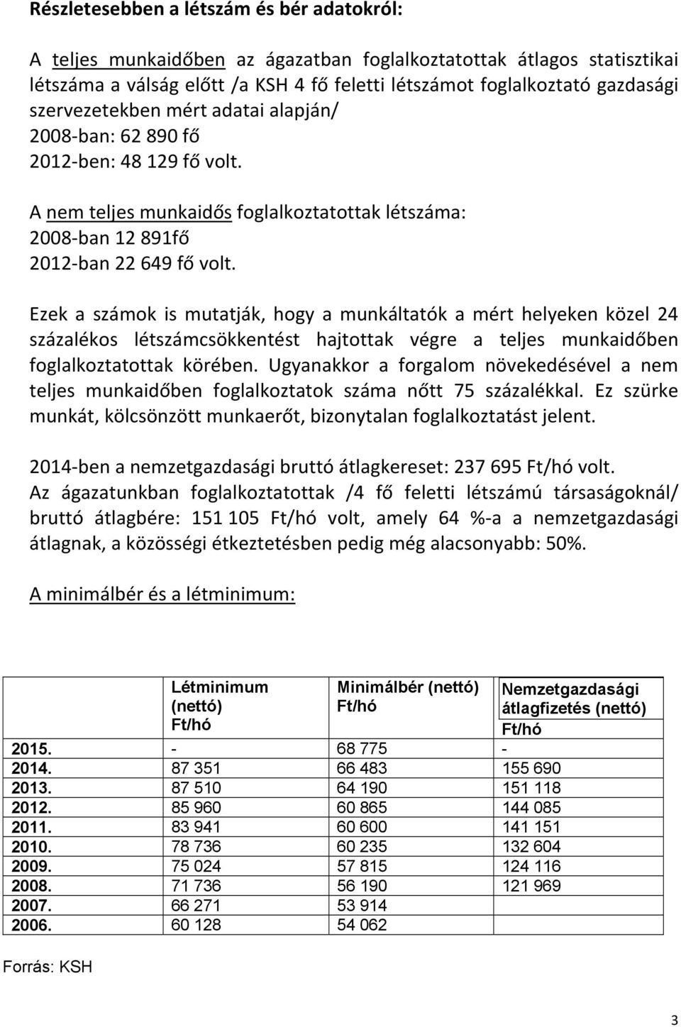 Ezek a számok is mutatják, hogy a munkáltatók a mért helyeken közel 24 százalékos létszámcsökkentést hajtottak végre a teljes munkaidőben foglalkoztatottak körében.