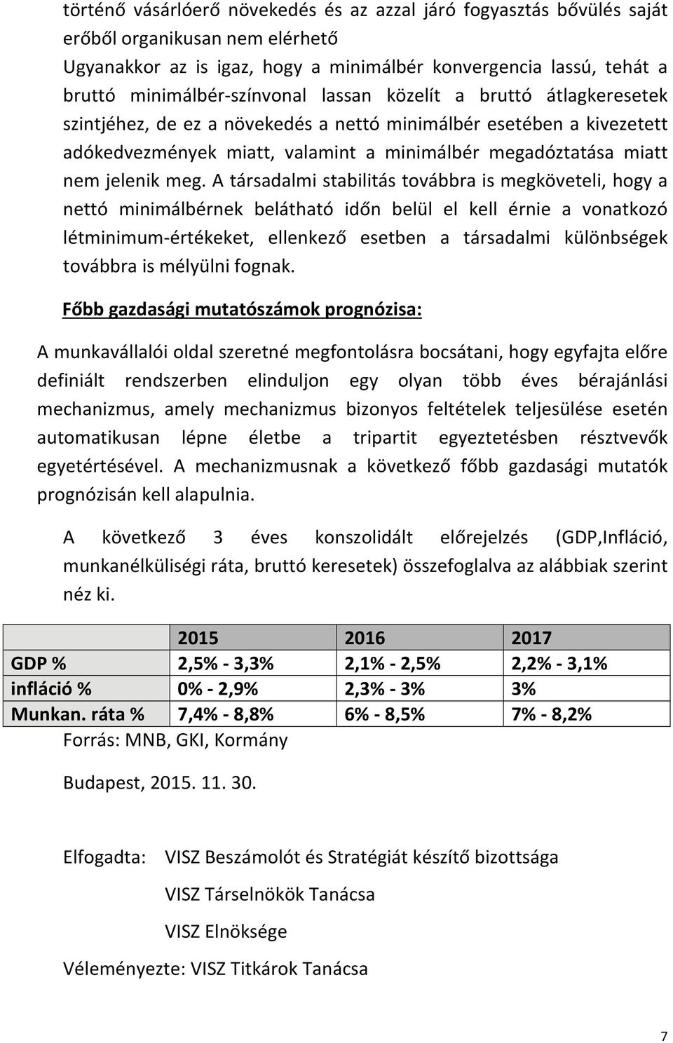 A társadalmi stabilitás továbbra is megköveteli, hogy a nettó minimálbérnek belátható időn belül el kell érnie a vonatkozó létminimum értékeket, ellenkező esetben a társadalmi különbségek továbbra is