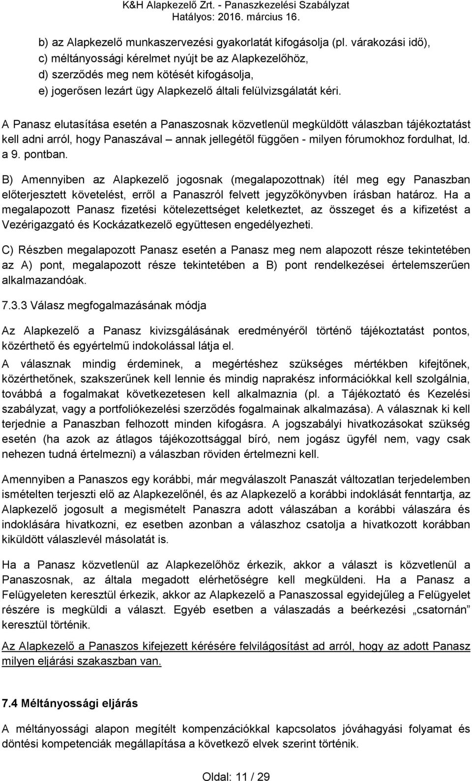 A Panasz elutasítása esetén a Panaszosnak közvetlenül megküldött válaszban tájékoztatást kell adni arról, hogy Panaszával annak jellegétől függően - milyen fórumokhoz fordulhat, ld. a 9. pontban.