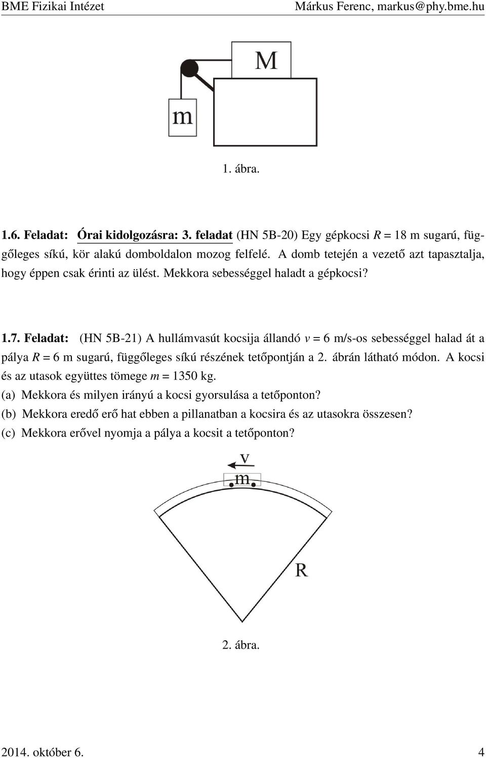 Feladat: (HN 5B-21) A hullámvasút kocsija állandó v = 6 m/s-os sebességgel halad át a pálya R = 6 m sugarú, függőleges síkú részének tetőpontján a 2. ábrán látható módon.