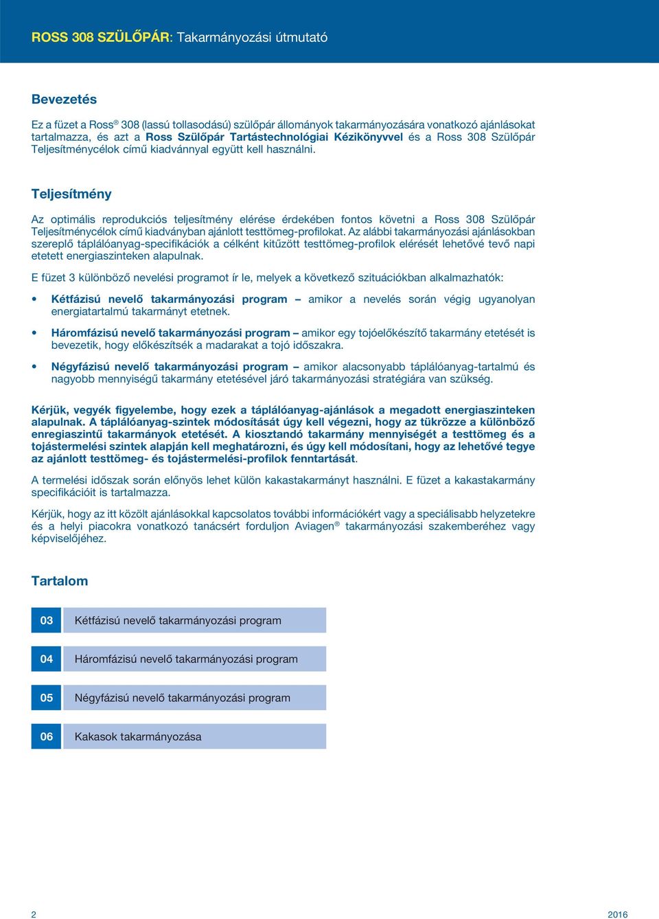 Teljesítmény Az optimális reprodukciós teljesítmény elérése érdekében fontos követni a Ross 308 Szülőpár Teljesítménycélok című kiadványban ajánlott testtömeg-profilokat.