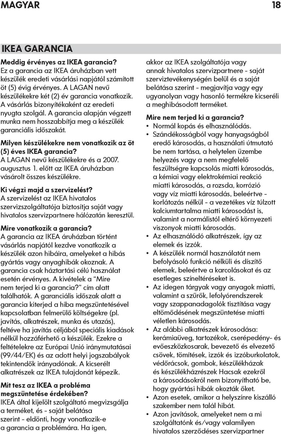 Milyen készülékekre nem vonatkozik az öt (5) éves IKEA garancia? A LAGAN nevű készülékekre és a 2007. augusztus 1. előtt az IKEA áruházban vásárolt összes készülékre. Ki végzi majd a szervizelést?