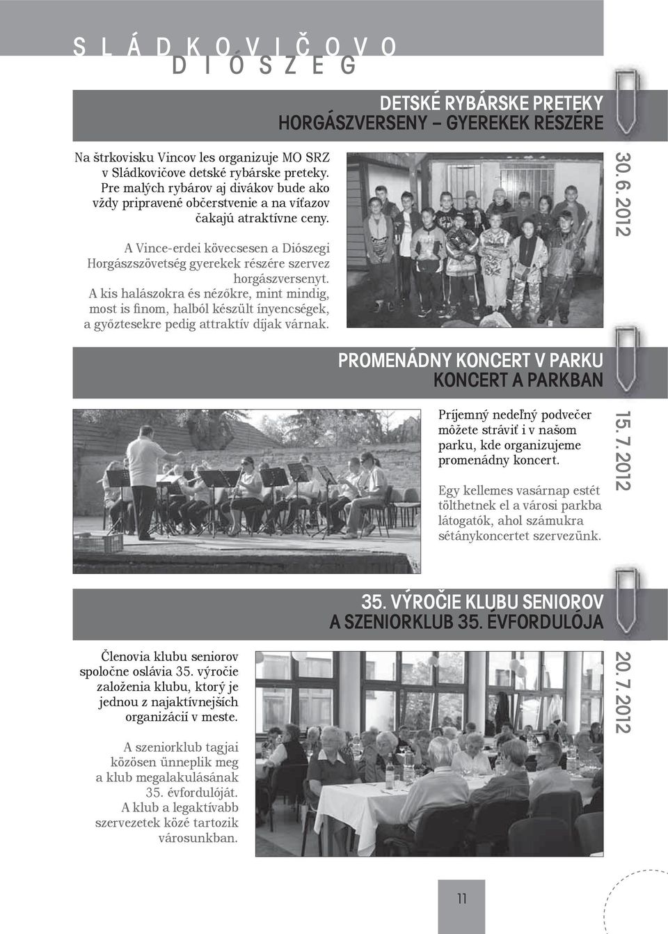 A kis halászokra és nézőkre, mint mindig, most is finom, halból készült ínyencségek, a győztesekre pedig attraktív díjak várnak. 30. 6.