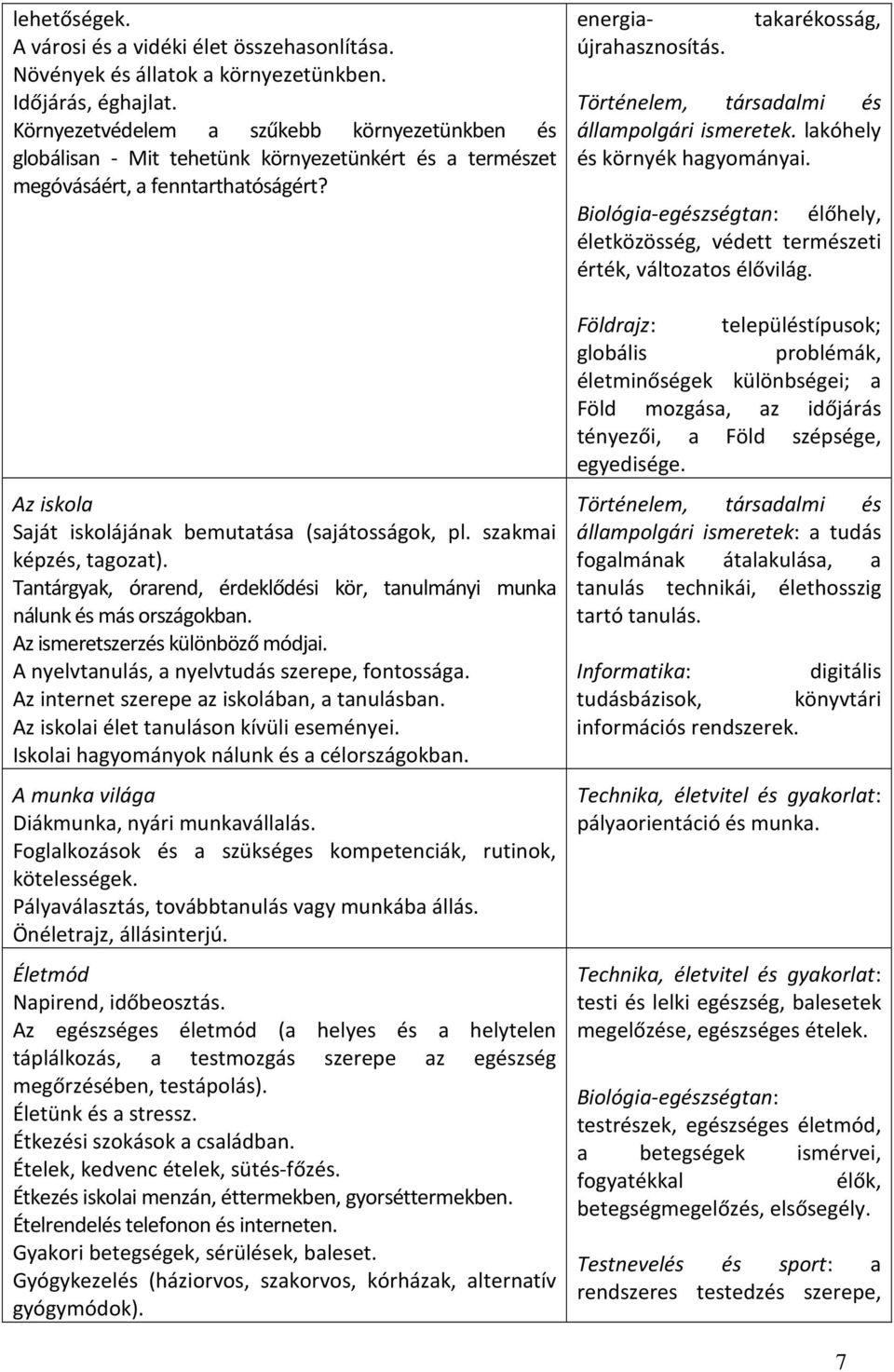 szakmai képzés, tagozat). Tantárgyak, órarend, érdeklődési kör, tanulmányi munka nálunk és más országokban. Az ismeretszerzés különböző módjai. A nyelvtanulás, a nyelvtudás szerepe, fontossága.