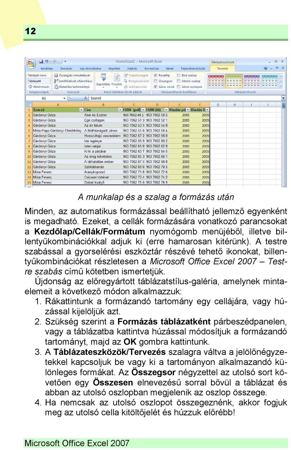 A testre szabással a gyorselérési eszköztár részévé tehető ikonokat, billentyűkombinációkat részletesen a Microsoft Office Excel 2007 Testre szabás című kötetben ismertetjük.